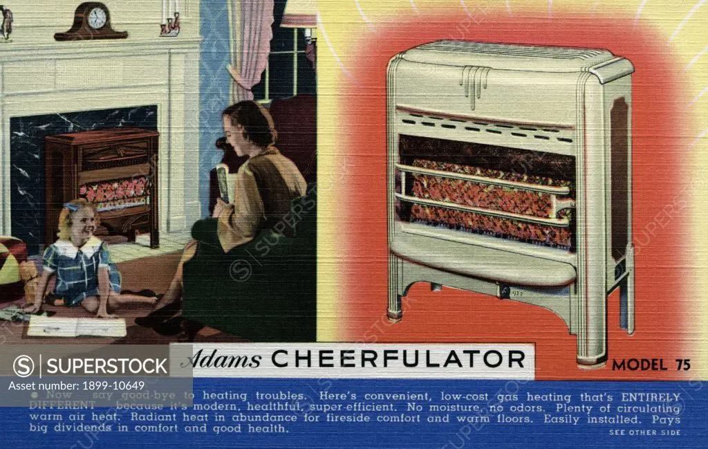 Advertisement for Radiant Heater. ca. 1937, Now-say good-bye to heating troubles. Here's convenient, low-cost gas heating that's ENTIRELY DIFFERENT because it's modern, healthful, super-efficient. No moisture, no odors. Plenty of circulating warm air heat. Radiant heat in abundance for fireside comfort and warm floors. Easily installed. Pays big dividends in comfort and good health. LOW COST DIRECT HEATING--Cheerful -- Healthful -- Safe. CHEERFULATOR HEATING is modern high grade gas heat at low 