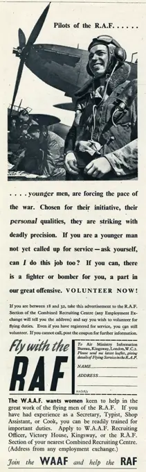 Pilots of the R.A.F. . . . . If you are a younger man not yet called upfor service - ask yourself, can I do this job too  If you can, there is a fighter or bomber for you, a part in our great offensive.  VOLUNTREER NOW!  If you are between 18 and 32, take this advertisement to the R.A.F section of the Combined Recruiting Centre.  Also looking for women keen to help in the great work of flying men of the R.A.F.  If you have had experience as a secretary, typist, shop assistant, or cook you can b